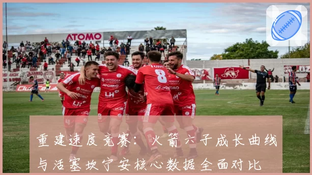 重建速度竞赛：火箭六子成长曲线与活塞坎宁安核心数据全面对比