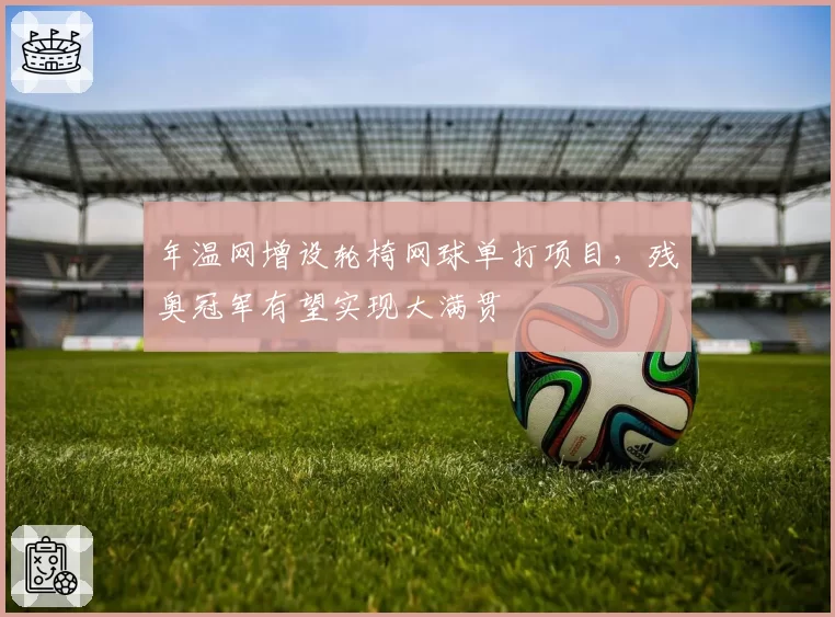 年温网增设轮椅网球单打项目，残奥冠军有望实现大满贯