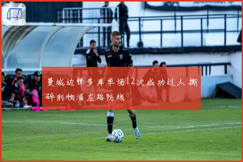 曼城边锋多库单场12次成功过人 撕碎利物浦左路防线