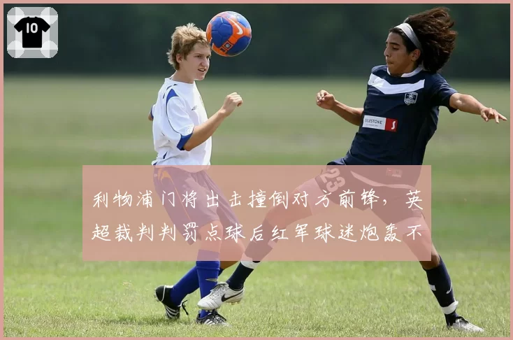 利物浦门将出击撞倒对方前锋，英超裁判判罚点球后红军球迷炮轰不公