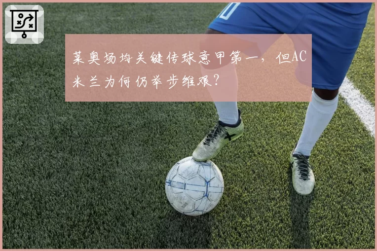 莱奥场均关键传球意甲第一,但AC米兰为何仍举步维艰?