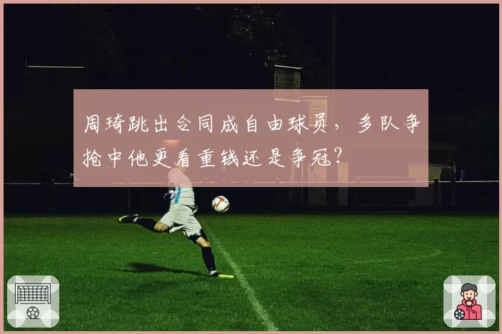 周琦跳出合同成自由球员,多队争抢中他更看重钱还是争冠?