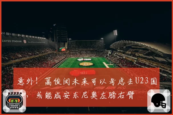 意外!蒿俊闵未来可以考虑去U23国足,或能成安东尼奥左膀右臂