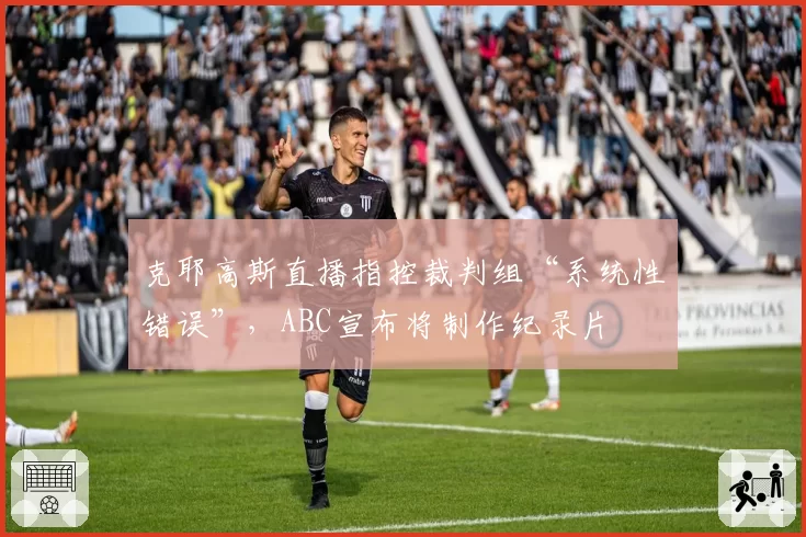 克耶高斯直播指控裁判组“系统性错误”，ABC宣布将制作纪录片