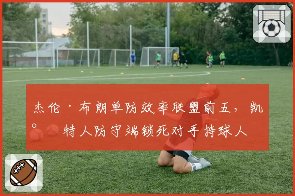 杰伦·布朗单防效率联盟前五，凯尔特人防守端锁死对手持球人