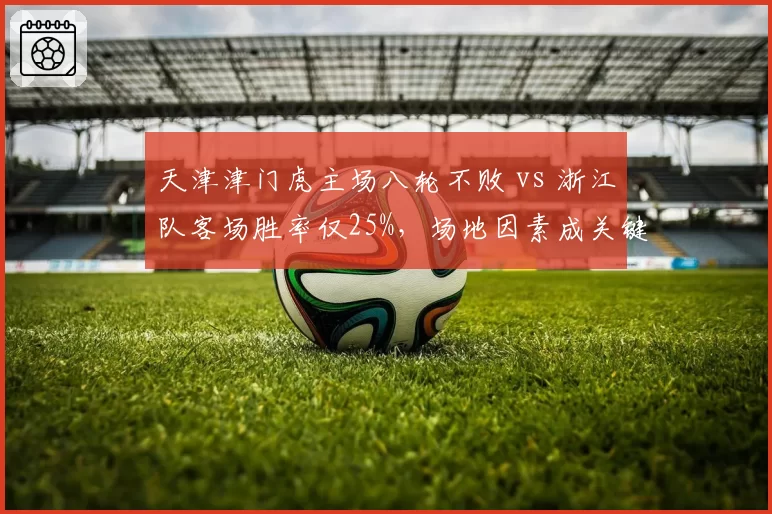 天津津门虎主场八轮不败 vs 浙江队客场胜率仅25%，场地因素成关键变量