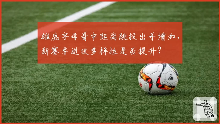 雄鹿字母哥中距离跳投出手增加，新赛季进攻多样性是否提升？