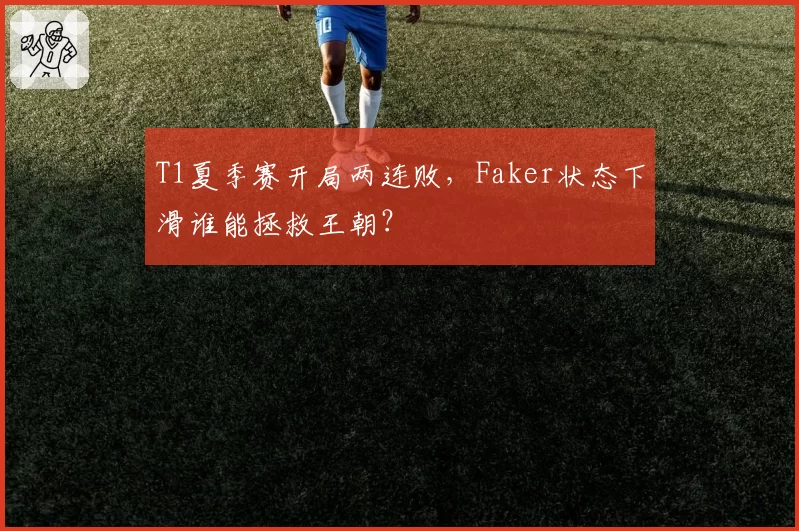 T1夏季赛开局两连败，Faker状态下滑谁能拯救王朝？