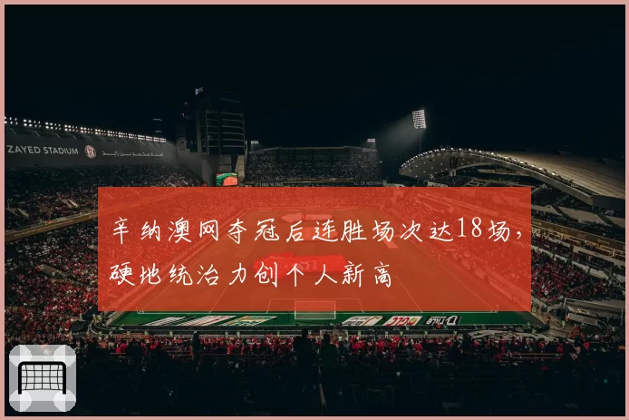 辛纳澳网夺冠后连胜场次达18场，硬地统治力创个人新高
