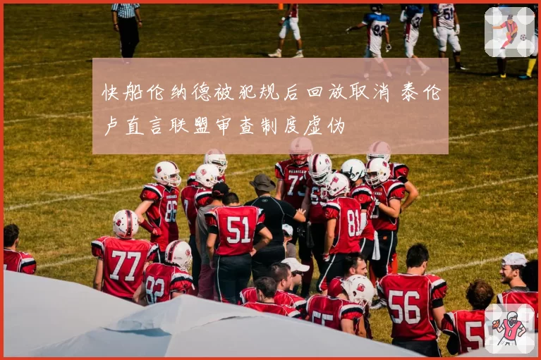 快船伦纳德被犯规后回放取消 泰伦卢直言联盟审查制度虚伪