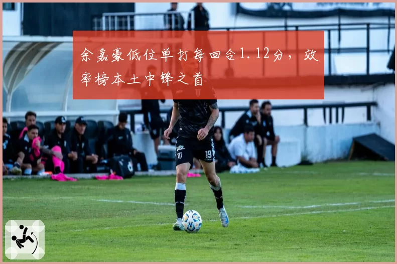 余嘉豪低位单打每回合1.12分，效率榜本土中锋之首