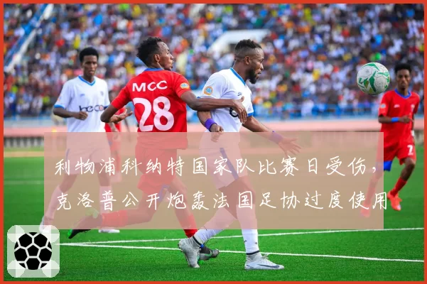 利物浦科纳特国家队比赛日受伤，克洛普公开炮轰法国足协过度使用