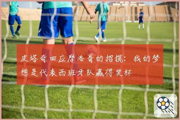 皮塔奇回应摩洛哥的招揽：我的梦想是代表西班牙队赢得奖杯