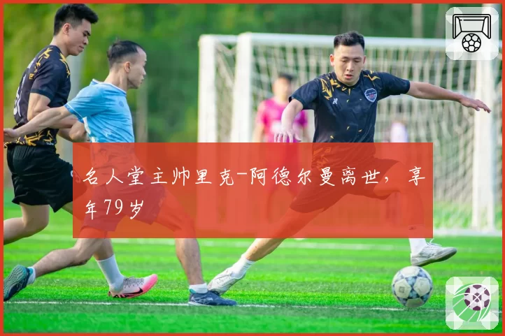名人堂主帅里克-阿德尔曼离世，享年79岁