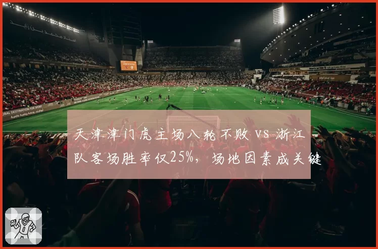 天津津门虎主场八轮不败 vs 浙江队客场胜率仅25%，场地因素成关键变量