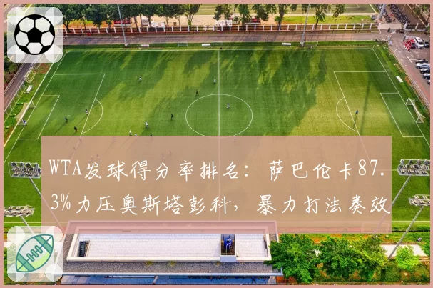 WTA发球得分率排名：萨巴伦卡87.3%力压奥斯塔彭科，暴力打法奏效