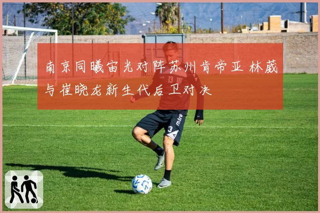 南京同曦宙光对阵苏州肯帝亚 林葳与崔晓龙新生代后卫对决