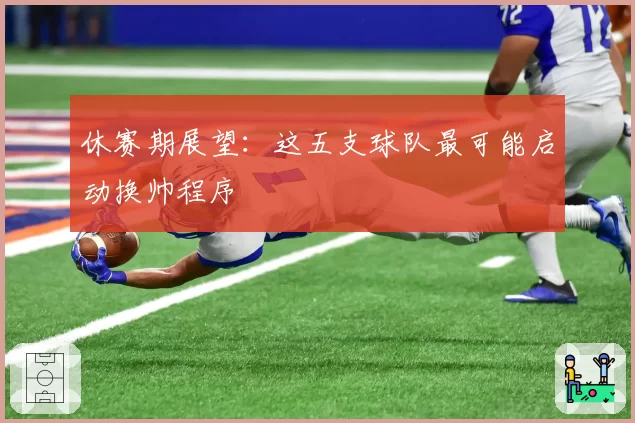 休赛期展望：这五支球队最可能启动换帅程序