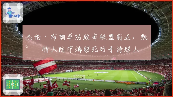 杰伦·布朗单防效率联盟前五，凯尔特人防守端锁死对手持球人