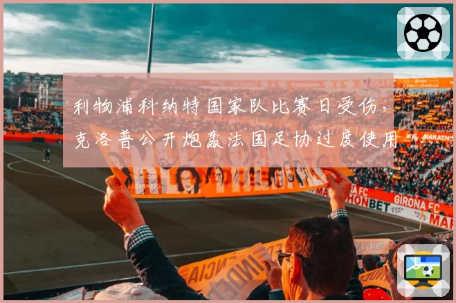 利物浦科纳特国家队比赛日受伤，克洛普公开炮轰法国足协过度使用